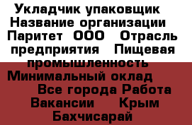 Укладчик-упаковщик › Название организации ­ Паритет, ООО › Отрасль предприятия ­ Пищевая промышленность › Минимальный оклад ­ 21 000 - Все города Работа » Вакансии   . Крым,Бахчисарай